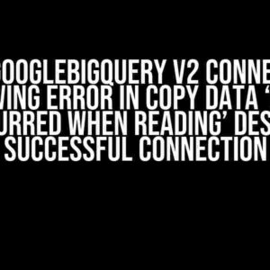 ADF GoogleBigQuery V2 Connector throwing error in copy data ‘Error Occurred when reading’ despite successful connection