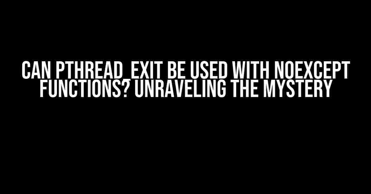 Can pthread_exit be used with noexcept functions? Unraveling the Mystery