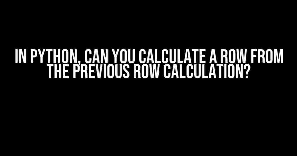 In Python, Can You Calculate a Row from the Previous Row Calculation?