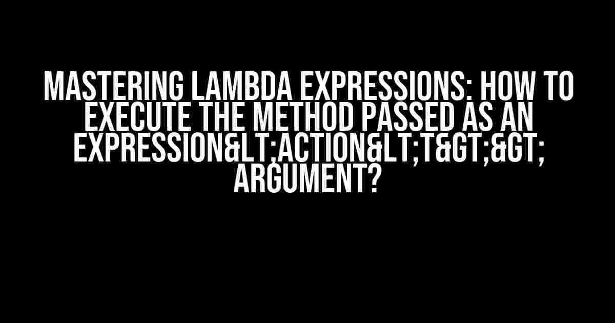 Mastering Lambda Expressions: How to Execute the Method Passed as an Expression<Action<T>> Argument?