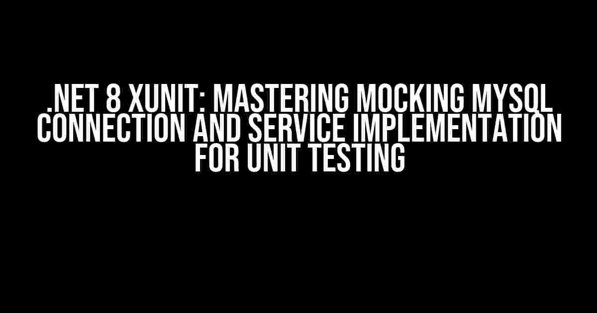 .Net 8 XUnit: Mastering Mocking MySql Connection and Service Implementation for Unit Testing