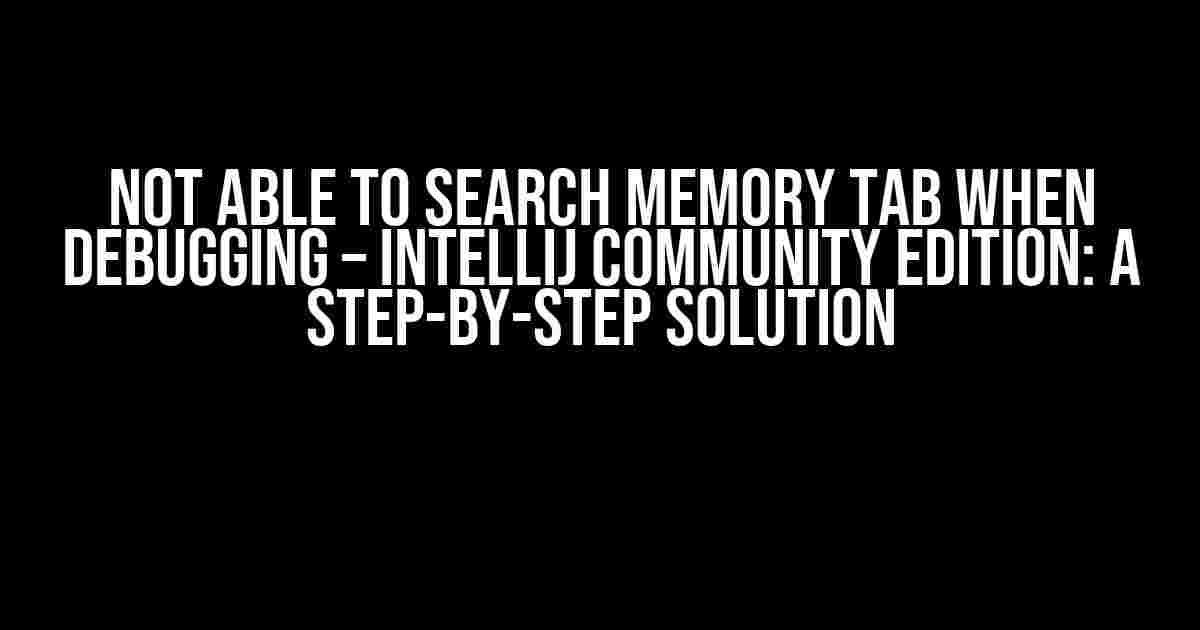 Not able to search memory tab when debugging – Intellij Community Edition: A Step-by-Step Solution