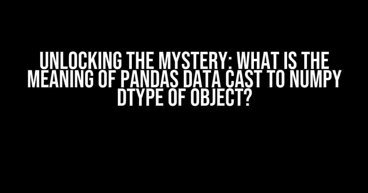 Unlocking the Mystery: What is the Meaning of Pandas Data Cast to NumPy Dtype of Object?