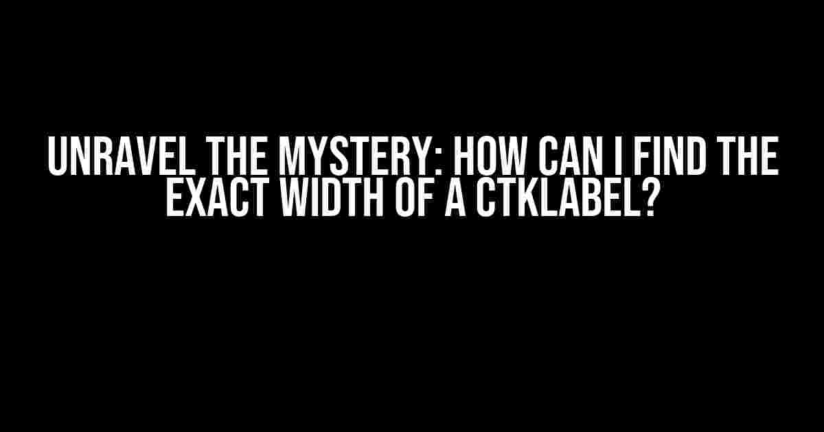 Unravel the Mystery: How Can I Find the Exact Width of a CTkLabel?