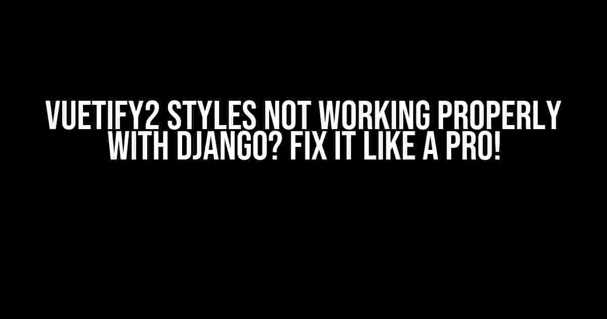 Vuetify2 Styles Not Working Properly with Django? Fix It Like a Pro!